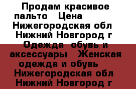 Продам красивое пальто › Цена ­ 2 700 - Нижегородская обл., Нижний Новгород г. Одежда, обувь и аксессуары » Женская одежда и обувь   . Нижегородская обл.,Нижний Новгород г.